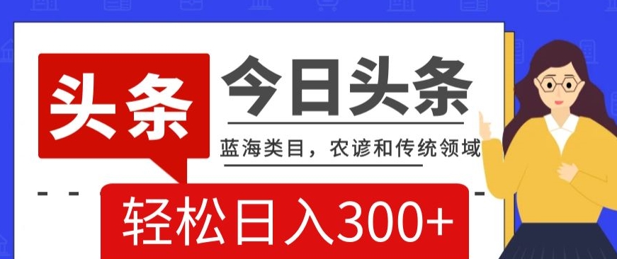 AI头条传统和农谚领域，蓝海类目，搬运+AI优化，轻松日入300+【揭秘】-副业资源站 | 数域行者