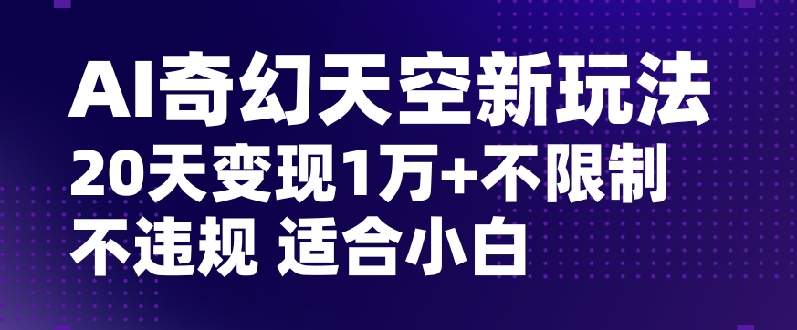 AI奇幻天空，20天变现五位数玩法，不限制不违规不封号玩法，适合小白操作【揭秘】-副业资源站 | 数域行者