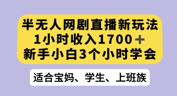 半无人网剧直播新玩法，1小时收入1700+，新手小白3小时学会【揭秘】-副业资源站 | 数域行者