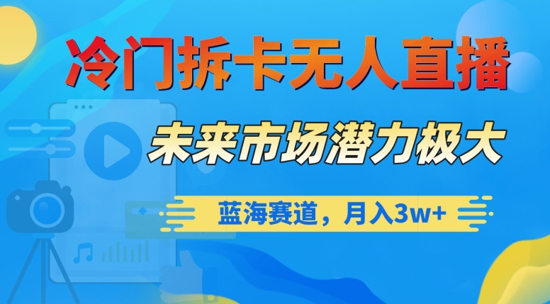 冷门拆卡无人直播，未来市场潜力极大，蓝海赛道，月入3w+【揭秘】-副业资源站 | 数域行者