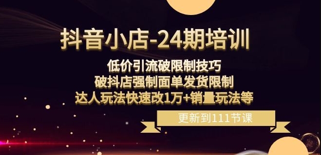 抖音小店-24期：低价引流破限制技巧，破抖店强制面单发货限制，达人玩法快速改1万+销量玩法等-副业资源站 | 数域行者