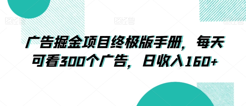 广告掘金项目终极版手册，每天可看300个广告，日收入160+【揭秘】-副业资源站 | 数域行者