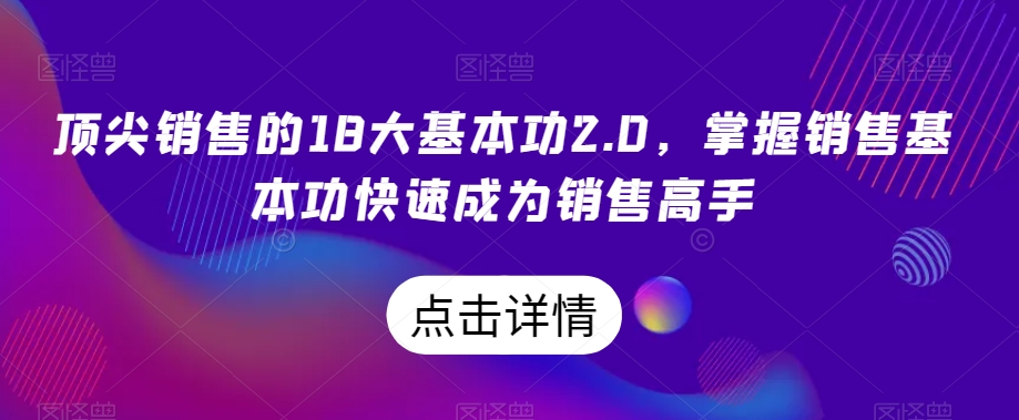 顶尖销售的18大基本功2.0，掌握销售基本功快速成为销售高手-副业资源站 | 数域行者