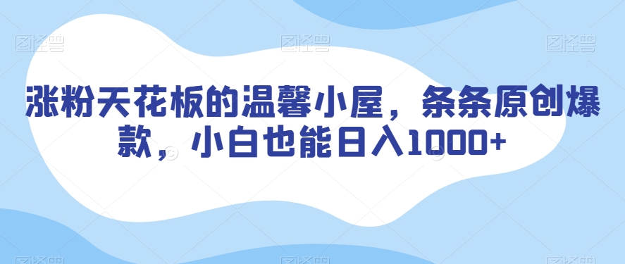 涨粉天花板的温馨小屋，条条原创爆款，小白也能日入1000+【揭秘】-副业资源站 | 数域行者