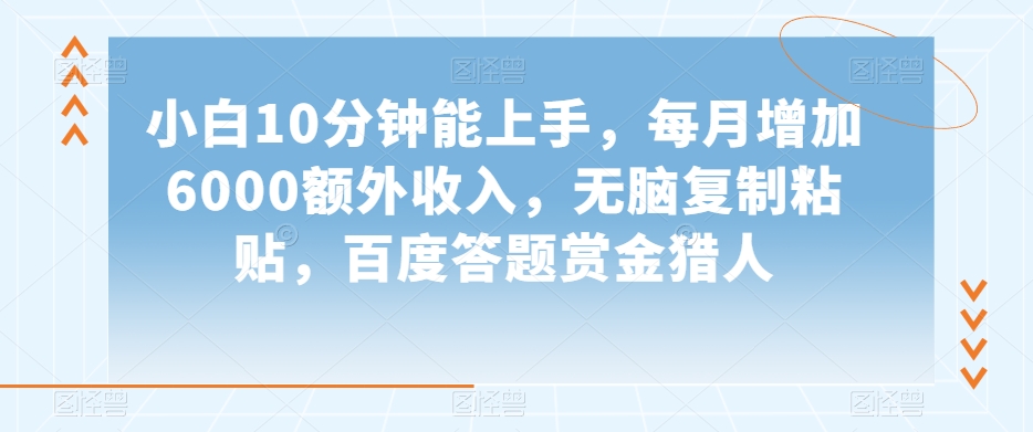 小白10分钟能上手，每月增加6000额外收入，无脑复制粘贴‌，百度答题赏金猎人【揭秘】-副业资源站 | 数域行者