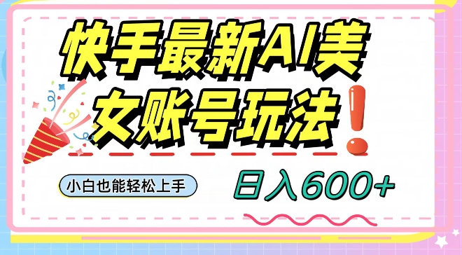 快手AI美女号最新玩法，日入600+小白级别教程【揭秘】-副业资源站 | 数域行者
