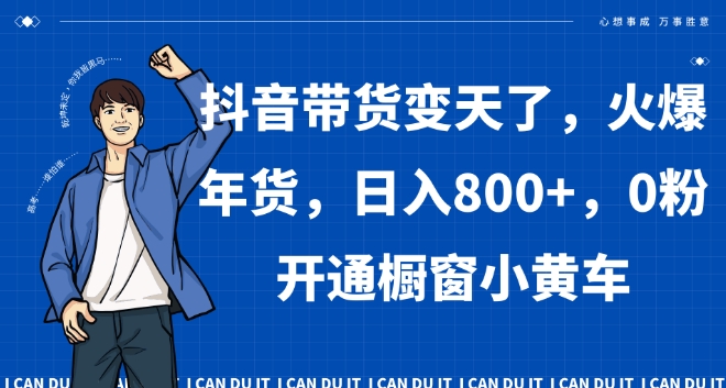 抖音带货变天了，火爆年货，日入800+，0粉开通橱窗小黄车【揭秘】-副业资源站 | 数域行者