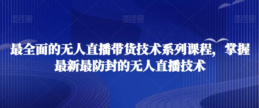 最全面的无人直播‮货带‬技术系‮课列‬程，掌握最新最防封的无人直播技术-副业资源站 | 数域行者