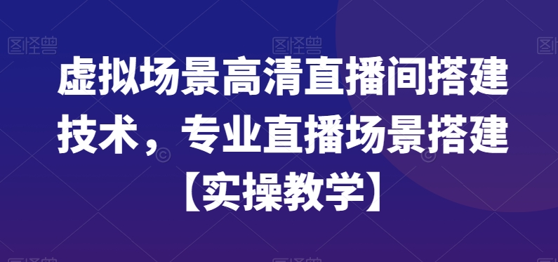虚拟场景高清直播间搭建技术，专业直播场景搭建【实操教学】-副业资源站 | 数域行者