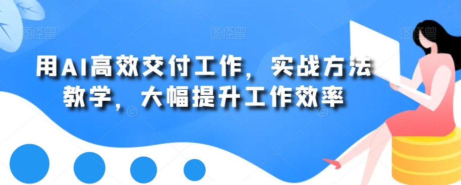 用AI高效交付工作，实战方法教学，大幅提升工作效率-副业资源站 | 数域行者