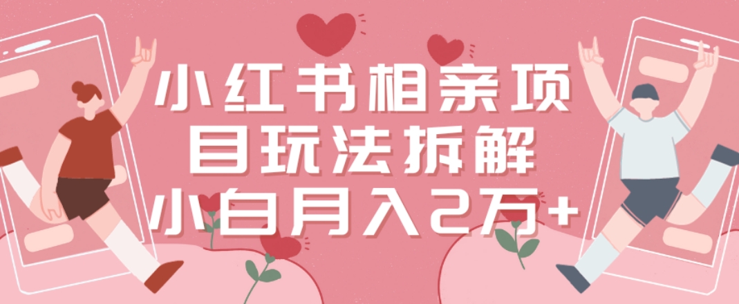小红书相亲项目玩法拆解，有人通过这个副业项目做到了月收入2万多【揭秘】-副业资源站 | 数域行者
