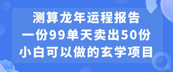 小白可做的玄学项目，出售”龙年运程报告”一份99元单日卖出100份利润9900元，0成本投入【揭秘】-副业资源站 | 数域行者
