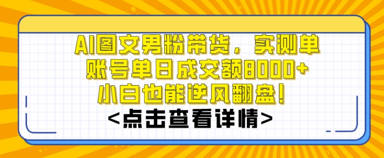 AI图文男粉带货，实测单账号单天成交额8000+，最关键是操作简单，小白看了也能上手【揭秘】-副业资源站 | 数域行者