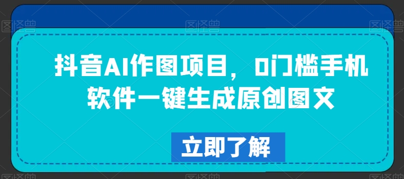 抖音AI作图项目，0门槛手机软件一键生成原创图文【揭秘】-副业资源站 | 数域行者