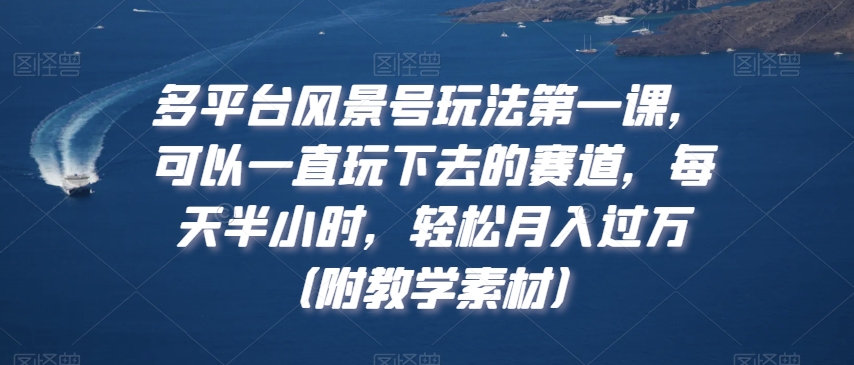 多平台风景号玩法第一课，可以一直玩下去的赛道，每天半小时，轻松月入过万（附教学素材）【揭秘】-副业资源站 | 数域行者