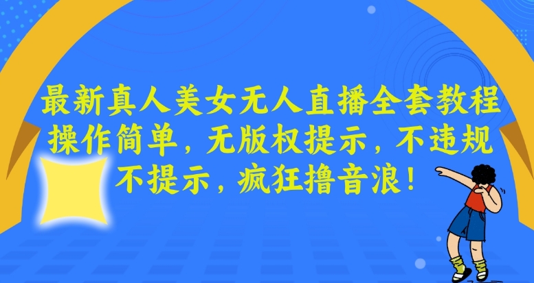 最新真人美女无人直播全套教程，操作简单，无版权提示，不违规，不提示，疯狂撸音浪【揭秘】-副业资源站 | 数域行者