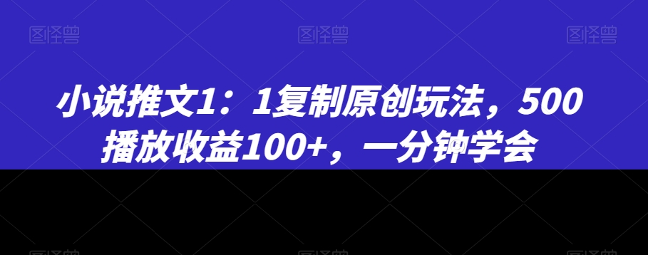 小说推文1：1复制原创玩法，500播放收益100+，一分钟学会【揭秘】-副业资源站 | 数域行者