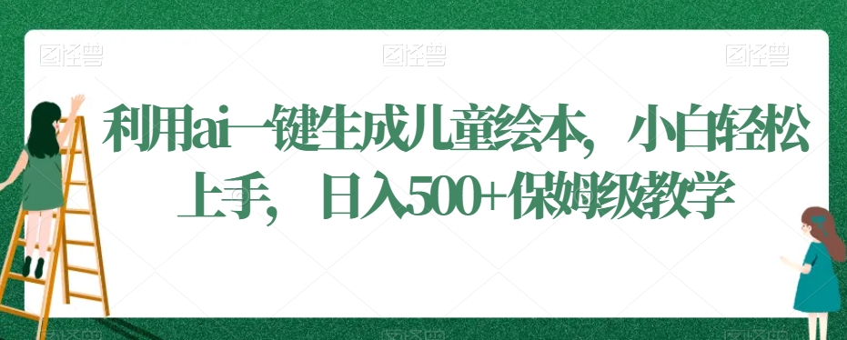 利用ai一键生成儿童绘本，小白轻松上手，日入500+保姆级教学【揭秘】-副业资源站 | 数域行者