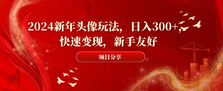 2024新年头像玩法，日入300+，快速变现，新手友好【揭秘】-副业资源站 | 数域行者