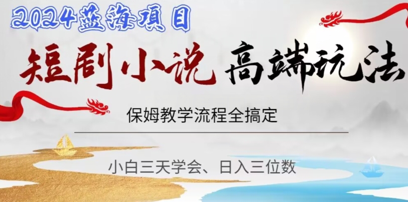 短剧高端玩法，保姆教学全搞定，小白日入三位数【揭秘】-副业资源站 | 数域行者