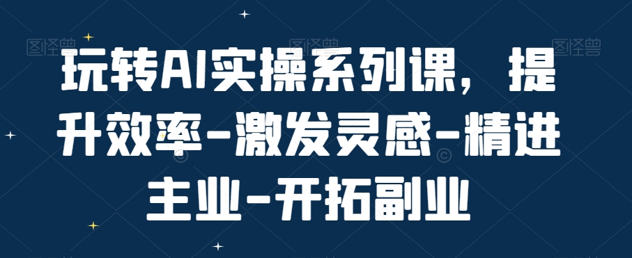 玩转AI实操系列课，提升效率-激发灵感-精进主业-开拓副业-副业资源站 | 数域行者