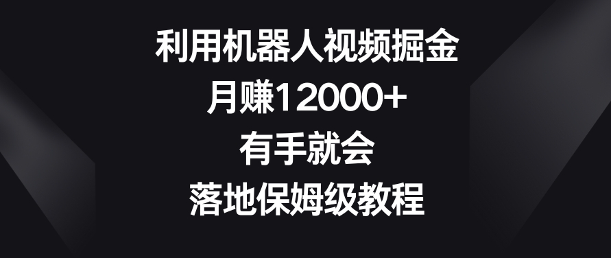 利用机器人视频掘金，月赚12000+，有手就会，落地保姆级教程【揭秘】-副业资源站 | 数域行者