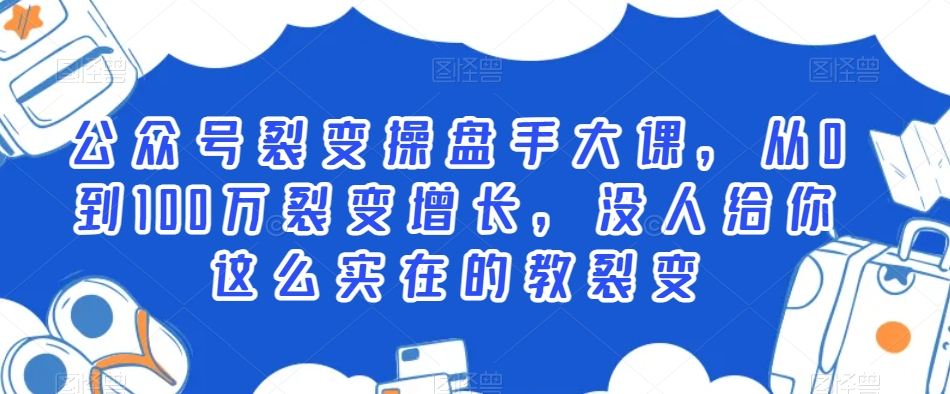公众号裂变操盘手大课，从0到100万裂变增长，没人给你这么实在的教裂变-副业资源站 | 数域行者