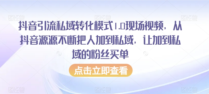 抖音引流私域转化模式1.0现场视频，从抖音源源不断把人加到私域，让加到私域的粉丝买单-副业资源站 | 数域行者