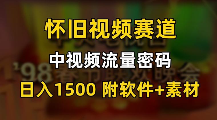 中视频流量密码，怀旧视频赛道，日1500，保姆式教学【揭秘】-副业资源站 | 数域行者