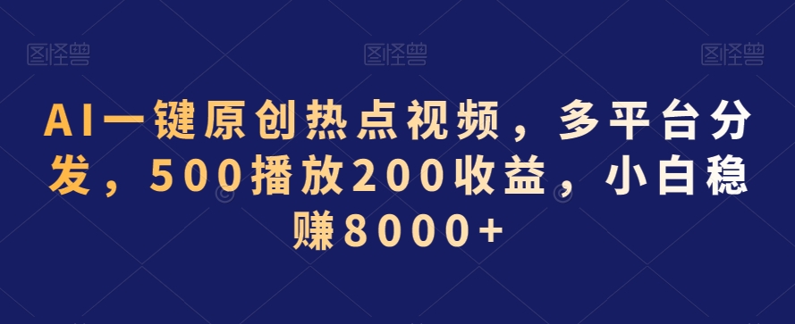 AI一键原创热点视频，多平台分发，500播放200收益，小白稳赚8000+【揭秘】-副业资源站 | 数域行者