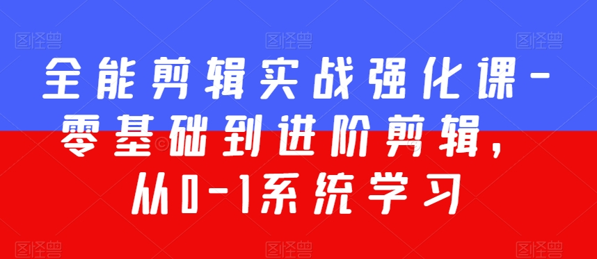 全能剪辑实战强化课-零基础到进阶剪辑，从0-1系统学习，200节课程加强版！-副业资源站 | 数域行者