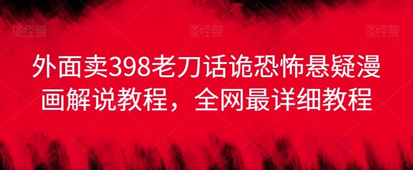 外面卖398老刀话诡恐怖悬疑漫画解说项目，全网最详细教程-副业资源站 | 数域行者