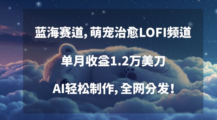 蓝海赛道，萌宠治愈LOFI频道，单月收益1.2万美刀，AI轻松制作，全网分发【揭秘】-副业资源站 | 数域行者