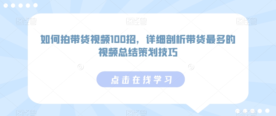 如何拍带货视频100招，详细剖析带货最多的视频总结策划技巧-副业资源站 | 数域行者