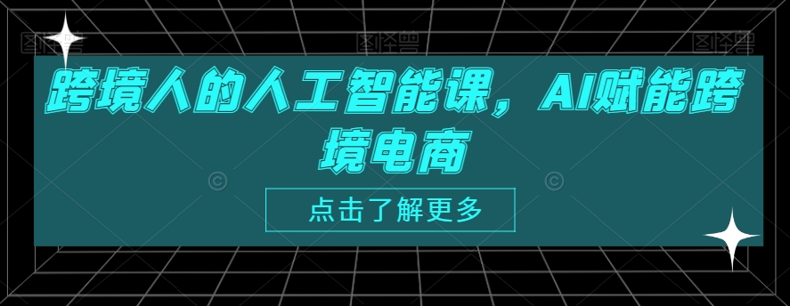 跨境人的人工智能课，AI赋能跨境电商-副业资源站 | 数域行者