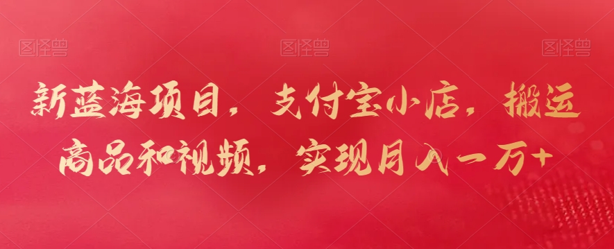 新蓝海项目，支付宝小店，搬运商品和视频，实现月入一万+【揭秘】-副业资源站 | 数域行者