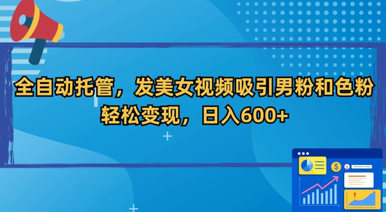 全自动托管，发美女视频吸引男粉和色粉，轻松变现，日入600+【揭秘】-副业资源站 | 数域行者