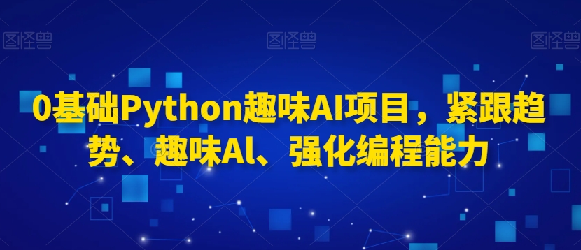 0基础Python趣味AI项目，紧跟趋势、趣味Al、强化编程能力-副业资源站 | 数域行者