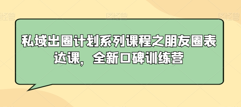 私域出圈计划系列课程之朋友圈表达课，全新口碑训练营-副业资源站 | 数域行者