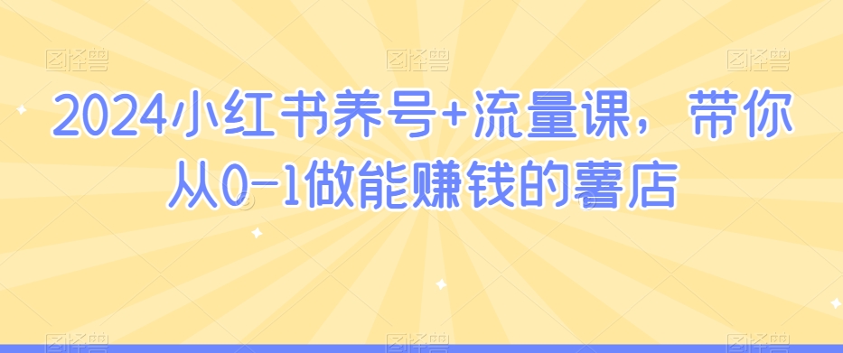 2024小红书养号+流量课，带你从0-1做能赚钱的薯店-副业资源站 | 数域行者