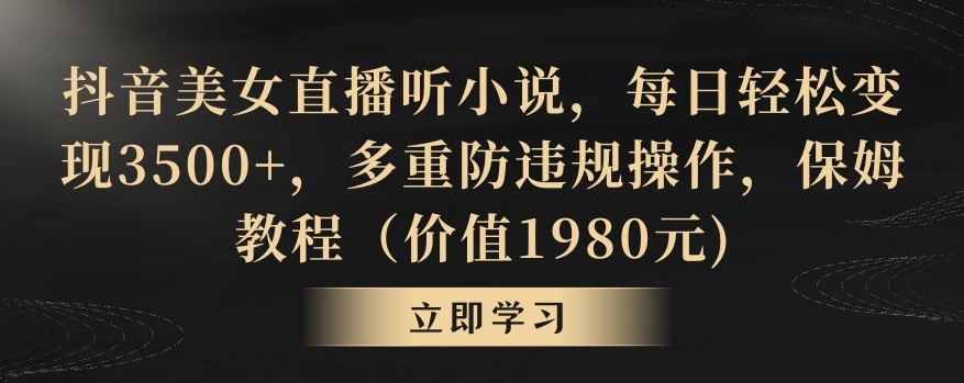 抖音美女直播听小说，每日轻松变现3500+，多重防违规操作，保姆教程（价值1980元)【揭秘】-副业资源站 | 数域行者