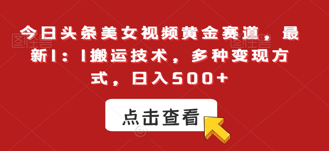 今日头条美女视频黄金赛道，最新1：1搬运技术，多种变现方式，日入500+【揭秘】-副业资源站 | 数域行者