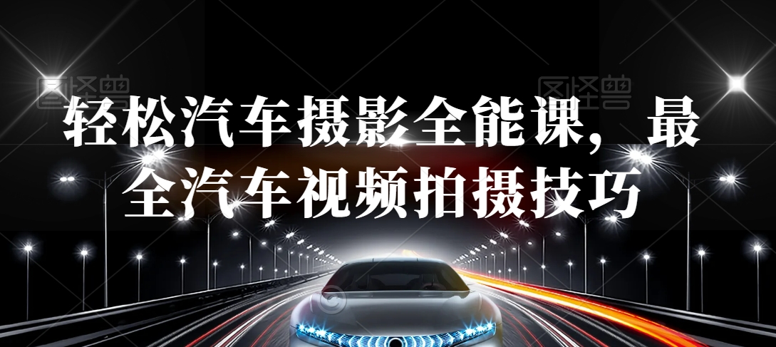 轻松汽车摄影全能课，最全汽车视频拍摄技巧-副业资源站 | 数域行者
