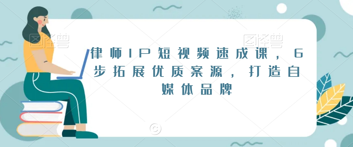 律师IP短视频速成课，6步拓展优质案源，打造自媒体品牌-副业资源站 | 数域行者