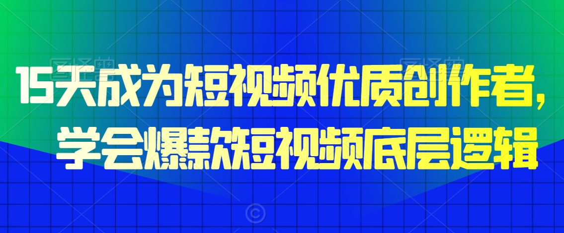 15天成为短视频优质创作者，​学会爆款短视频底层逻辑-副业资源站 | 数域行者