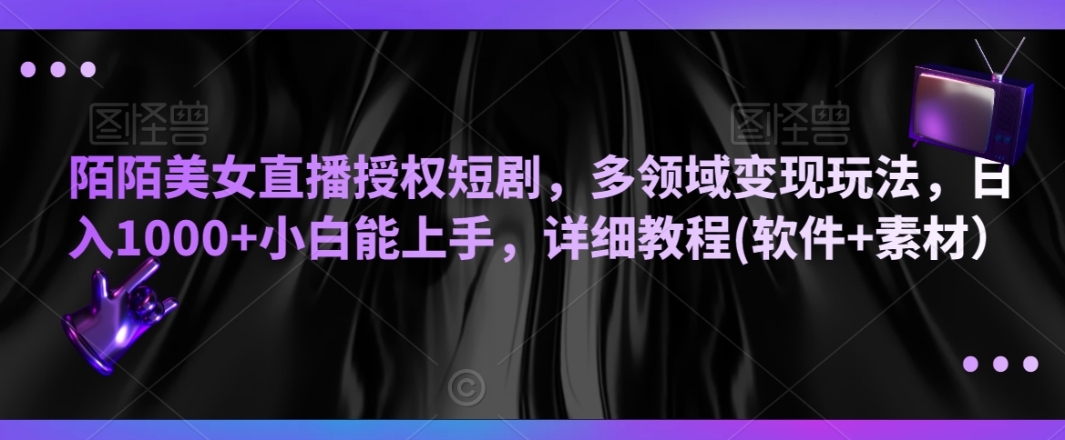 陌陌美女直播授权短剧，多领域变现玩法，日入1000+小白能上手，详细教程(软件+素材）【揭秘】-副业资源站 | 数域行者