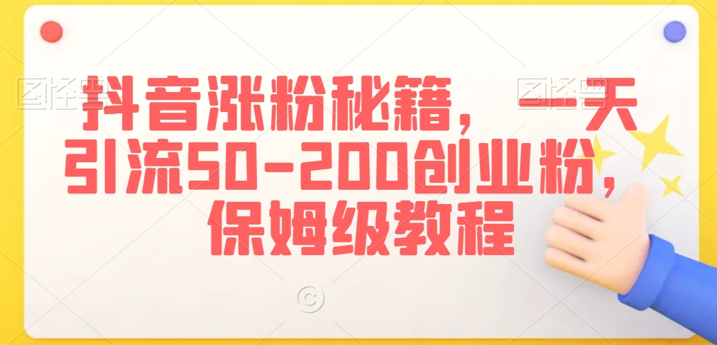 抖音涨粉秘籍，一天引流50-200创业粉，保姆级教程【揭秘】-副业资源站 | 数域行者