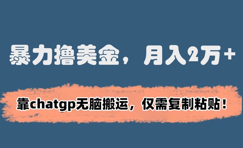 暴力撸美金，月入2万+！靠chatgp无脑搬运，仅需复制粘贴【揭秘】-副业资源站 | 数域行者