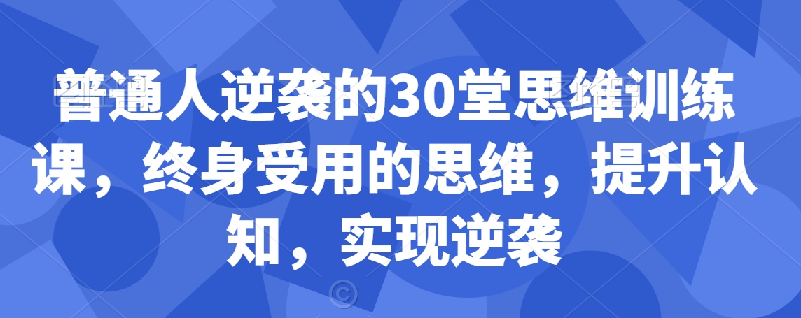 普通人逆袭的30堂思维训练课，​终身受用的思维，提升认知，实现逆袭-副业资源站 | 数域行者