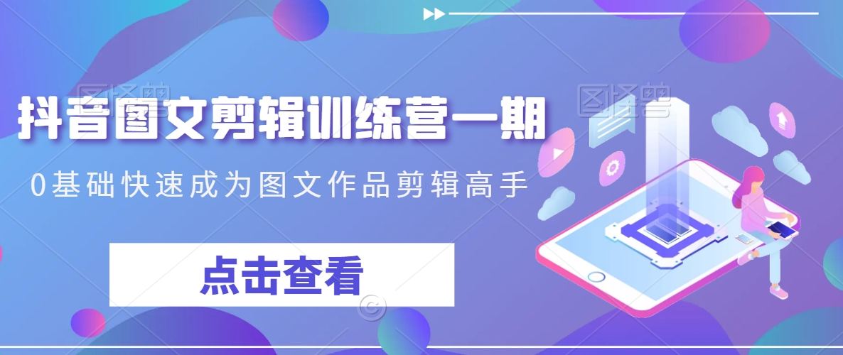 抖音图文剪辑训练营一期，0基础快速成为图文作品剪辑高手-副业资源站 | 数域行者